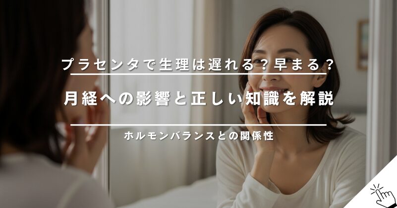 プラセンタサプリで生理は遅れる？早まる？月経への影響と正しい知識