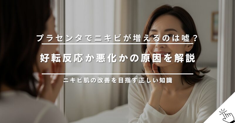 プラセンタでニキビが増えるのは嘘？好転反応か悪化か原因を解説