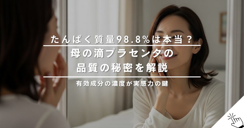 母の滴プラセンタのたんぱく質量98.8%は本当？品質の秘密を解説