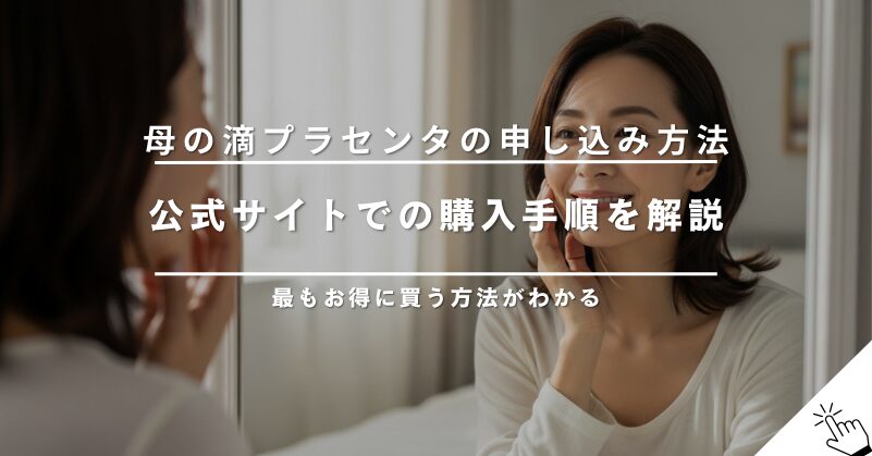 母の滴プラセンタの申し込み方法と購入手順を分かりやすく解説
