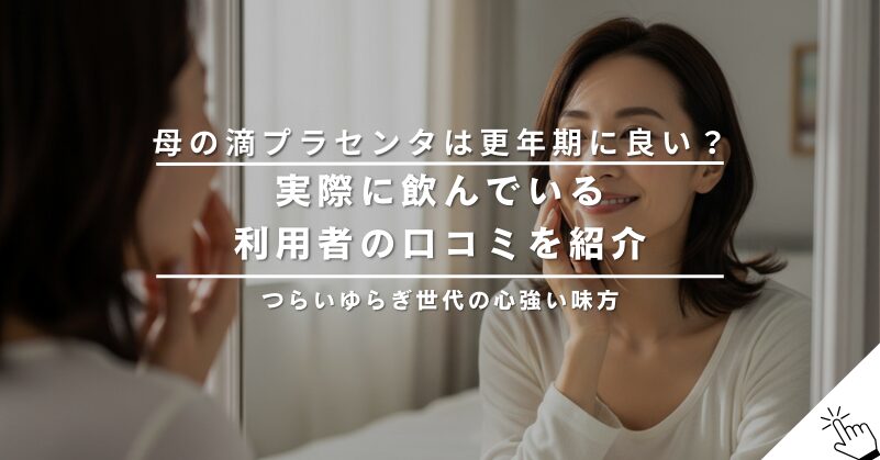 母の滴プラセンタは更年期に良い？実際に飲んでいる利用者の口コミを紹介