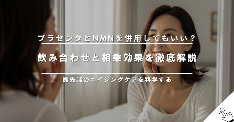 プラセンタとNMNは併用してもいい?飲み合わせと相乗効果について