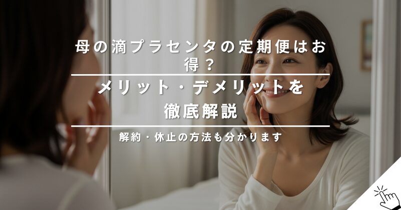 母の滴プラセンタの定期便はお得?メリット・デメリットを解説