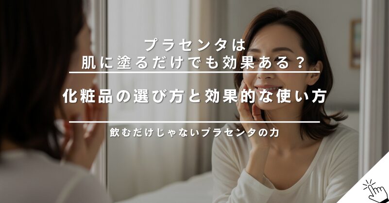 プラセンタは肌に塗るだけでも効果ある？化粧品の選び方と使い方