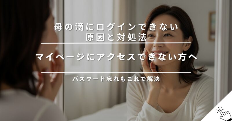 母の滴にログインできないときの原因と対処法｜マイページにアクセスできない方へ