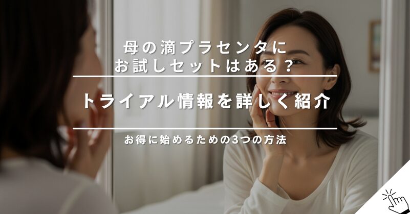 母の滴プラセンタのお試しセットはある？トライアル情報を紹介
