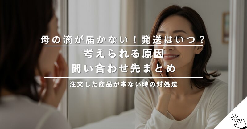 母の滴が届かない！発送はいつ？考えられる原因と問い合わせ先まとめ