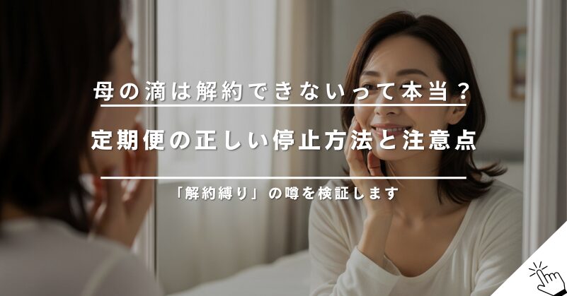 母の滴が解約できない?定期便の停止方法と注意点を再確認