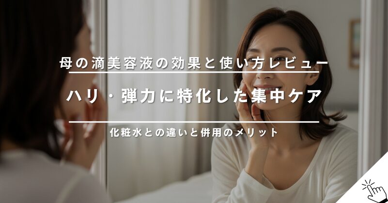 母の滴美容液の効果は？使い方や化粧水との違いをレビュー